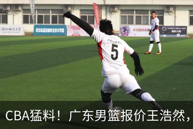 CBA猛料！广东男篮报价王浩然，北京男篮报价朱俊龙，江苏欲签原帅
